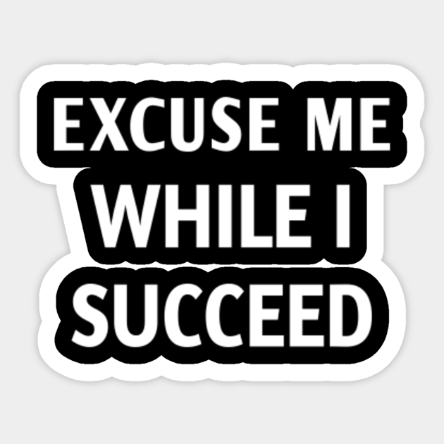 Excuse me while i succeed Excuse Me While I Succeed Sticker TeePublic Excuse me while i succeed Excuse Me While I Succeed Sticker TeePublic